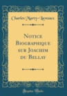 Image for Notice Biographique sur Joachim du Bellay (Classic Reprint)