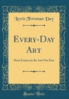 Image for Every-Day Art: Short Essays on the Arts Not Fine (Classic Reprint)