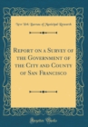 Image for Report on a Survey of the Government of the City and County of San Francisco (Classic Reprint)