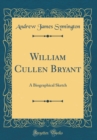 Image for William Cullen Bryant: A Biographical Sketch (Classic Reprint)