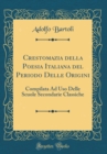 Image for Crestomazia della Poesia Italiana del Periodo Delle Origini: Compilata Ad Uso Delle Scuole Secondarie Classiche (Classic Reprint)