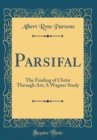 Image for Parsifal: The Finding of Christ Through Art; A Wagner Study (Classic Reprint)