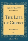 Image for The Life of Christ, Vol. 1 (Classic Reprint)
