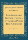 Image for Les Amours de Feu Mr. Tristan, Et Autres Pieces Tres-Curieuses (Classic Reprint)