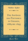 Image for Die Anfange des Pietismus in Gießen, 1689 bis 1695 (Classic Reprint)