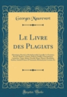 Image for Le Livre des Plagiats: Montaigne; Pascal; La Rochefoucauld; Corneille; La Fontaine; Racine; Moliere; Voltaire; Diderot; Delille; Chateaubriana; Lamartine; Vigny; Balzac; Stendal; Hugo; Musset; Baudela