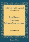 Image for Les Beaux Jours de Marie-Antoinette (Classic Reprint)