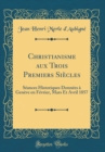 Image for Christianisme aux Trois Premiers Siecles: Seances Historiques Donnees a Geneve en Fevrier, Mars Et Avril 1857 (Classic Reprint)