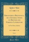Image for Bibliotheca Britannica, or a General Index to British and Foreign Literature, Vol. 1: In Two Parts; Authors (Classic Reprint)