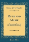 Image for Ruth and Marie: A Fascinating Story of the Nineteeth Century (Classic Reprint)