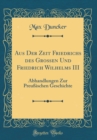 Image for Aus Der Zeit Friedrichs des Großen Und Friedrich Wilhelms III: Abhandlungen Zur Preußischen Geschichte (Classic Reprint)