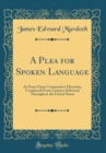 Image for A Plea for Spoken Language: An Essay Upon Comparative Elocution, Condensed From Lectures Delivered Throughout the United States (Classic Reprint)