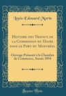 Image for Histoire des Travaux de la Commission du Havre dans le Port du Montreal: Ouvrage Presente a la Chambre de Commerce, Annee 1894 (Classic Reprint)