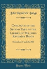 Image for Catalogue of the Second Part of the Library of Mr. John Kendrick Bangs: November 27 and 28, 1905 (Classic Reprint)