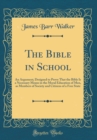 Image for The Bible in School: An Argument; Designed to Prove That the Bible Is a Necessary Means in the Moral Education of Men, as Members of Society and Citizens of a Free State (Classic Reprint)