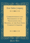 Image for Correspondence and Proceedings in the Negociation for a Renewal of the East-India Company&#39;s Charter (Classic Reprint)