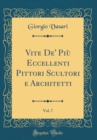 Image for Vite De&#39; Piu Eccellenti Pittori Scultori e Architetti, Vol. 7 (Classic Reprint)