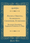 Image for Æschyli Orestea, Agamemnon, Choephori, Eumenides: Recensuit, Emendavit, Explanavit Fredericus A. Paley (Classic Reprint)