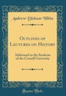 Image for Outlines of Lectures on History: Addressed to the Students of the Cornell University (Classic Reprint)