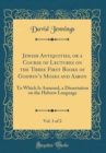Image for Jewish Antiquities, or a Course of Lectures on the Three First Books of Godwins Moses and Aaron, Vol. 1 of 2: To Which Is Annexed, a Dissertation on the Hebrew Language (Classic Reprint)