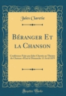 Image for Beranger Et la Chanson: Conference Faite par Jules Claretie au Theatre du Chateau-d&#39;Eau le Dimanche 13 Avril 1879 (Classic Reprint)