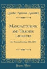 Image for Manufacturing and Trading Licences: Act Assented to June 24th, 1892 (Classic Reprint)