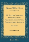 Image for M. Tullii Ciceronis Sex Orationum Fragmenta Inedita Cum Commentariis Antiquis: Item Ineditis (Classic Reprint)