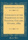 Image for Catalogue of the Exhibition in the National Gallery, Ottawa, 1889 (Classic Reprint)