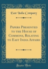 Image for Papers Presented to the House of Commons, Relating to East India Affairs (Classic Reprint)