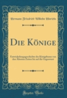 Image for Die Konige: Entwickelungsgeschichte des Konigthums von den Altesten Zeiten bis auf die Gegenwart (Classic Reprint)