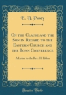 Image for On the Clause and the Son in Regard to the Eastern Church and the Bonn Conference: A Letter to the Rev. H. Iddon (Classic Reprint)