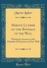 Image for Martin Luther on the Bondage of the Will: Written in Answer to the Diatribe of Erasmus on Free-Will (Classic Reprint)