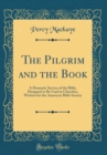 Image for The Pilgrim and the Book: A Dramatic Service of the Bible, Designed to Be Used in Churches, Written for the American Bible Society (Classic Reprint)