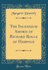 Image for The Incendium Amoris of Richard Rolle of Hampole (Classic Reprint)