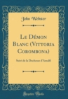 Image for Le Demon Blanc (Vittoria Corombona): Suivi de la Duchesse d&#39;Amalfi (Classic Reprint)