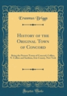 Image for History of the Original Town of Concord: Being the Present Towns of Concord, Collins, N. Collins and Sardinia, Erie County, New York (Classic Reprint)