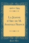 Image for La Jeanne d&#39;Arc de M. Anatole France (Classic Reprint)