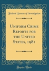 Image for Uniform Crime Reports for the United States, 1981 (Classic Reprint)