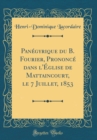 Image for Panegyrique du B. Fourier, Prononce dans l&#39;Eglise de Mattaincourt, le 7 Juillet, 1853 (Classic Reprint)