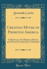 Image for Creation Myths of Primitive America: In Relation to the Religious History and Mental Development of Mankind (Classic Reprint)