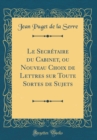 Image for Le Secretaire du Cabinet, ou Nouveau Choix de Lettres sur Toute Sortes de Sujets (Classic Reprint)