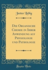 Image for Die Organische Chemie in Ihrer Anwendung auf Physiologie und Pathologie (Classic Reprint)
