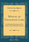 Image for Manual of Navigation Laws: An Historical Summary of the Codes of the Maritime Nations (Classic Reprint)