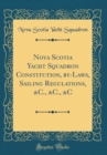 Image for Nova Scotia Yacht Squadron Constitution, by-Laws, Sailing Regulations, &amp;C., &amp;C., &amp;C (Classic Reprint)