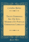 Image for Taciti Germania Seu De Situ, Moribus Et Populis Germaniae Libellus (Classic Reprint)