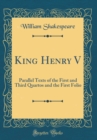 Image for King Henry V: Parallel Texts of the First and Third Quartos and the First Folio (Classic Reprint)