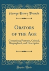 Image for Orators of the Age: Comprising Portraits, Critical, Biographical, and Descriptive (Classic Reprint)