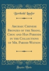 Image for Archaic Chinese Bronzes of the Shang, Chou and Han Periods in the Collections of Mr. Parish-Watson (Classic Reprint)
