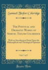 Image for The Poetical and Dramatic Works of Samuel Taylor Coleridge, Vol. 7 of 7: With an Introductory Essay Upon the Philosophical and Theological Opinions (Classic Reprint)