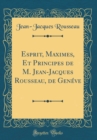 Image for Esprit, Maximes, Et Principes de M. Jean-Jacques Rousseau, de Geneve (Classic Reprint)